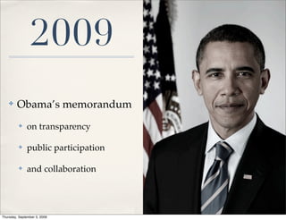2009
    ✤    Obama’s memorandum
          ✤   on transparency

          ✤   public participation

          ✤   and collaboration




Thursday, September 3, 2009
 