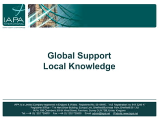 About IAPA Global Support Local Knowledge  IAPA is a Limited Company registered in England & Wales.  Registered No. 05166917.  VAT Registration No. 641 3289 47                 Registered Office – The Hart Shaw Building, Europa Link, Sheffield Business Park, Sheffield S9 1XU IAPA, Old Chambers, 93-94 West Street, Farnham, Surrey GU9 7EB, United Kingdom  Tel: + 44 (0) 1252 720810     Fax: + 44 (0) 1252 720830     Email: admin@iapa.netWebsite: www.iapa.net 