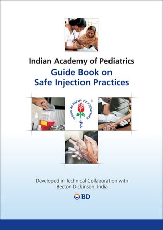 Guide Book on
Safe Injection Practices
Developed in Technical Collaboration with
Becton Dickinson, India
Indian Academy of Pediatrics
 