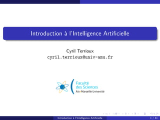 Introduction `a l’Intelligence Artiﬁcielle
Cyril Terrioux
cyril.terrioux@univ-amu.fr
Introduction `a l’Intelligence Artiﬁcielle 1 / 41
 