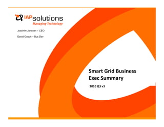 Joachim Janssen – CEO

David Gosch – Bus Dev




                        Smart Grid Business 
                        Exec Summary 
                        2010 Q3 v3 
 