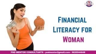 Financial
Literacy for
 Woman
PND MENTOR CONSULTANTS - pndmentor@gmail.com - 9820944648
 