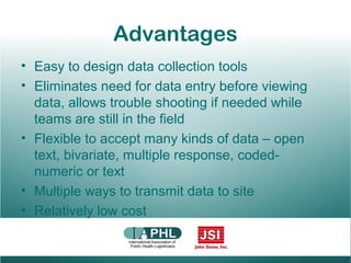Advantages
• Easy to design data collection tools
• Eliminates need for data entry before viewing
data, allows trouble sho...