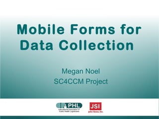 Mobile Forms for
Data Collection
Megan Noel
SC4CCM Project
 