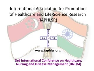International Association for Promotion
of Healthcare and Life-Science Research
(IAPHLSR)
3rd International Conference on Healthcare,
Nursing and Disease Management (HNDM)
www.iaphlsr.org
 