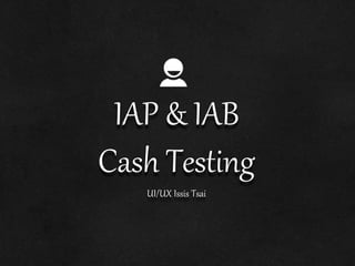 IAP & IAB
Cash Testing
UI/UX Issis Tsai
 