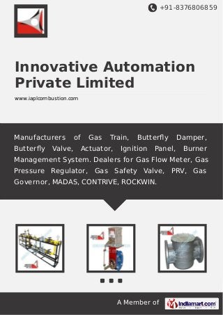 +91-8376806859

Innovative Automation
Private Limited
www.iaplcombustion.com

Manufacturers
Butterﬂy

Valve,

of

Gas

Train,

Actuator,

Butterﬂy

Ignition

Panel,

Damper,
Burner

Management System. Dealers for Gas Flow Meter, Gas
Pressure Regulator, Gas Safety Valve, PRV, Gas
Governor, MADAS, CONTRIVE, ROCKWIN.

A Member of

 