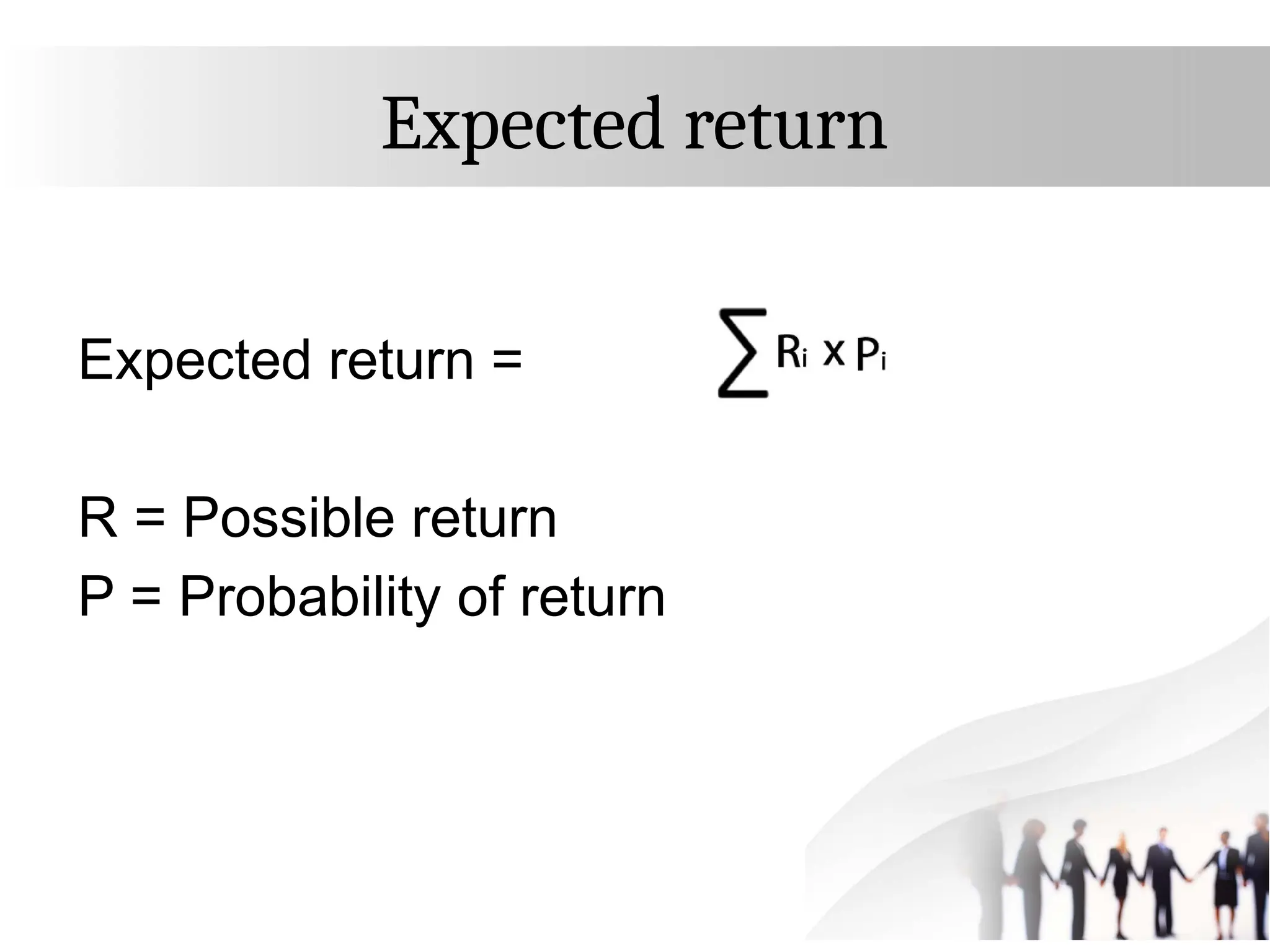 Expected return
Expected return =
R = Possible return
P = Probability of return
 