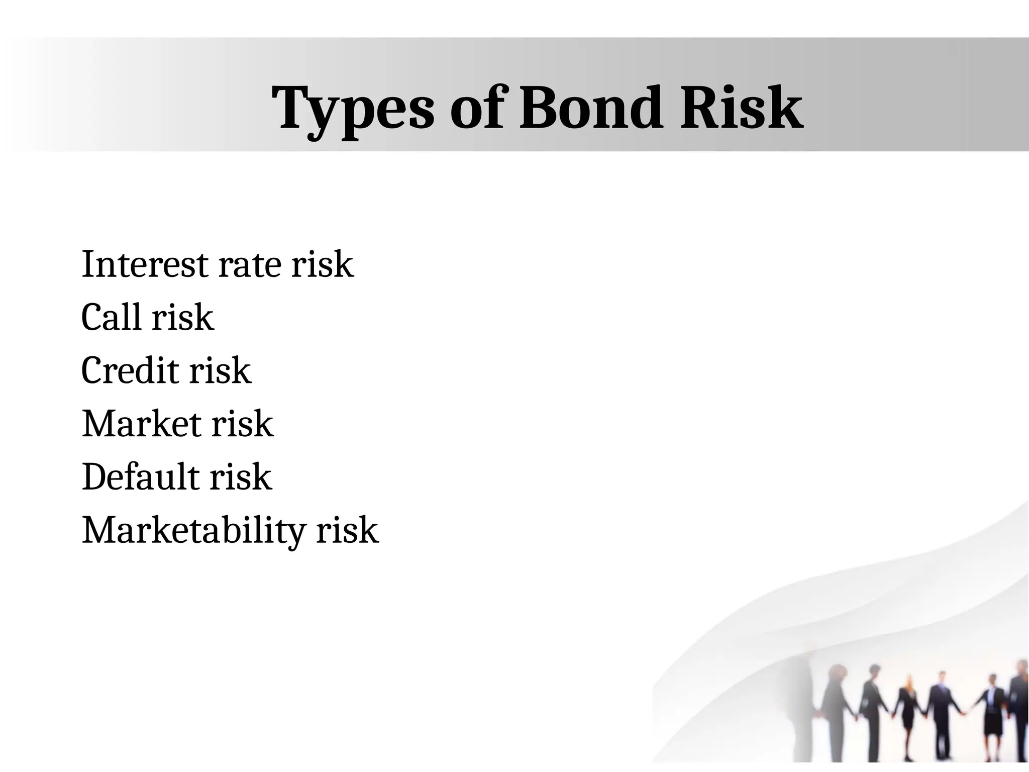 Types of Bond Risk
Interest rate risk
Call risk
Credit risk
Market risk
Default risk
Marketability risk
 