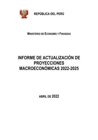 REPÚBLICA DEL PERÚ
MINISTERIO DE ECONOMÍA Y FINANZAS
INFORME DE ACTUALIZACIÓN DE
PROYECCIONES
MACROECONÓMICAS 2022-2025
ABRIL DE 2022
 