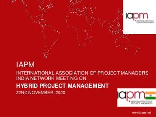 www.iapm.net
IAPM
INTERNATIONAL ASSOCIATION OF PROJECT MANAGERS
INDIA NETWORK MEETING ON
HYBRID PROJECT MANAGEMENT
22ND NOVEMBER, 2020
 