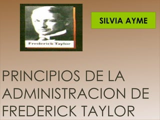PRINCIPIOS DE LA ADMINISTRACION DE FREDERICK TAYLOR  SILVIA AYME 