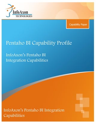 Capability Paper




 Pentaho BI Capability Profile

 InfoAxon’s Pentaho BI
 Integration Capabilities




InfoAxon’s Pentaho BI Integration
Capabilities
 