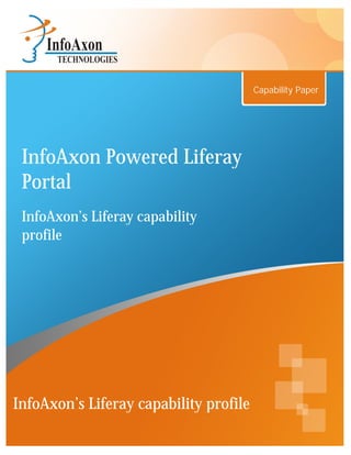 Capability Paper




 InfoAxon Powered Liferay
 Portal
 InfoAxon’s Liferay capability
 profile




InfoAxon’s Liferay capability profile
 