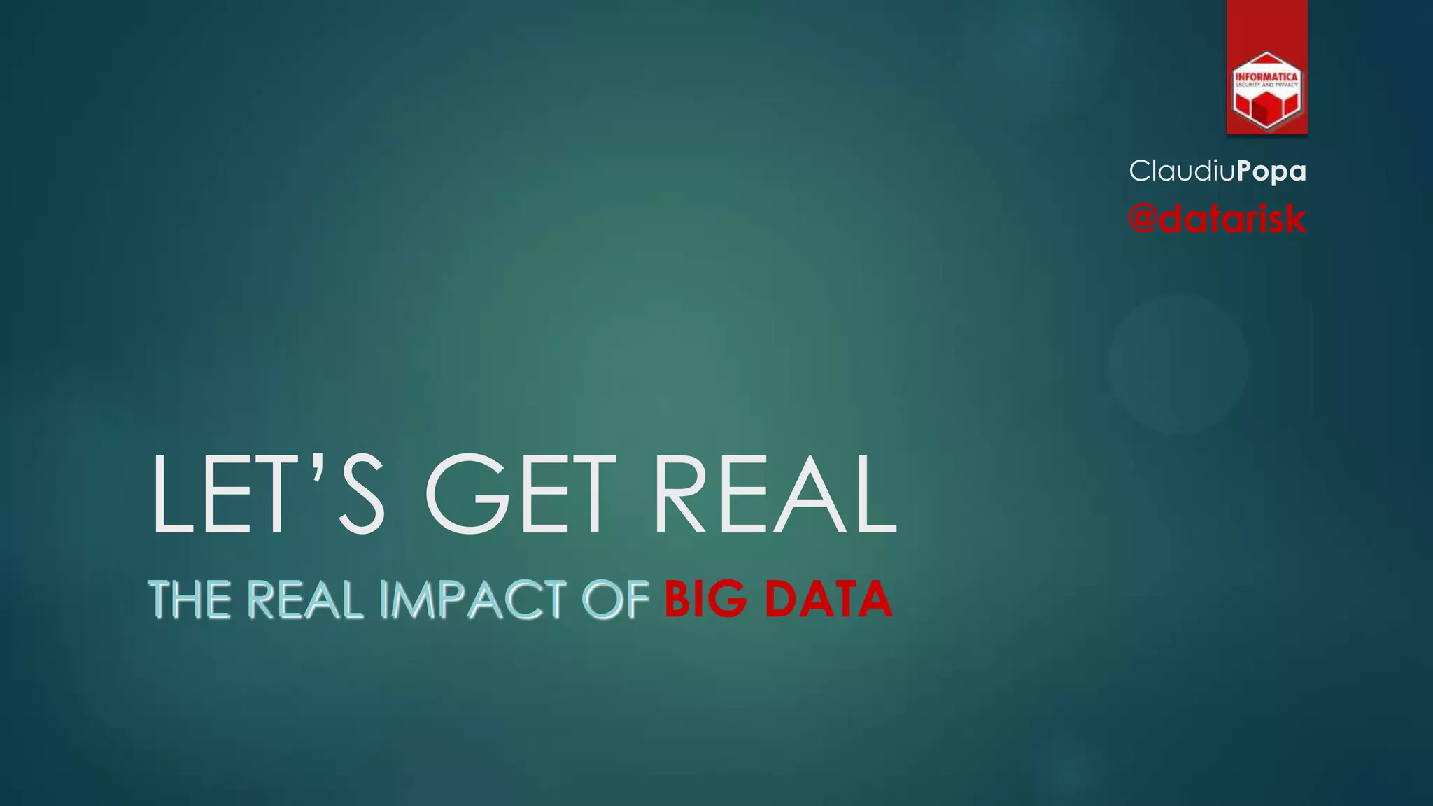LET‟S GET REAL
THE REAL IMPACT OF BIG DATA
ClaudiuPopa
@datarisk
 