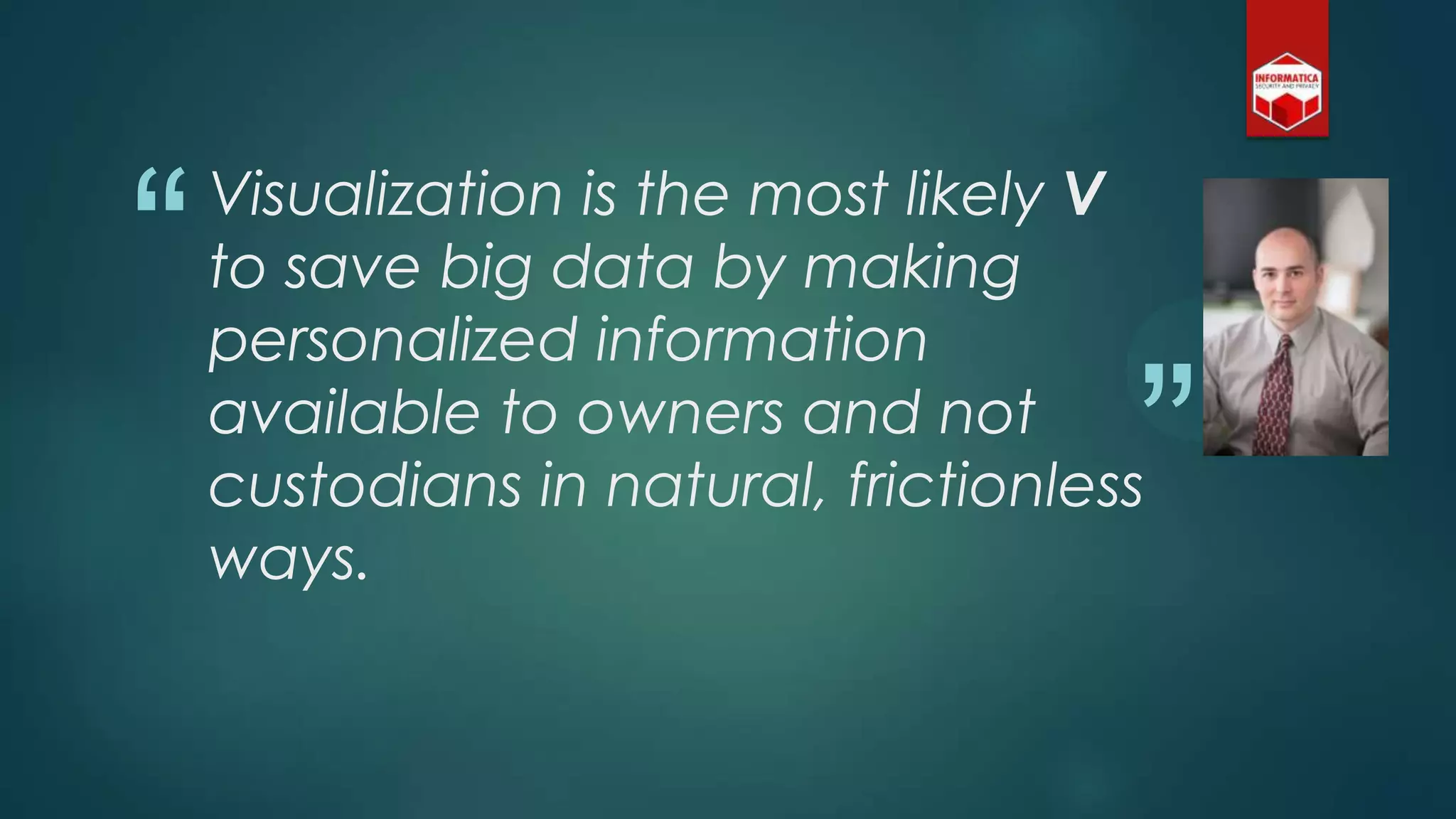 “
”
Visualization is the most likely V
to save big data by making
personalized information
available to owners and not
custodians in natural, frictionless
ways.
 