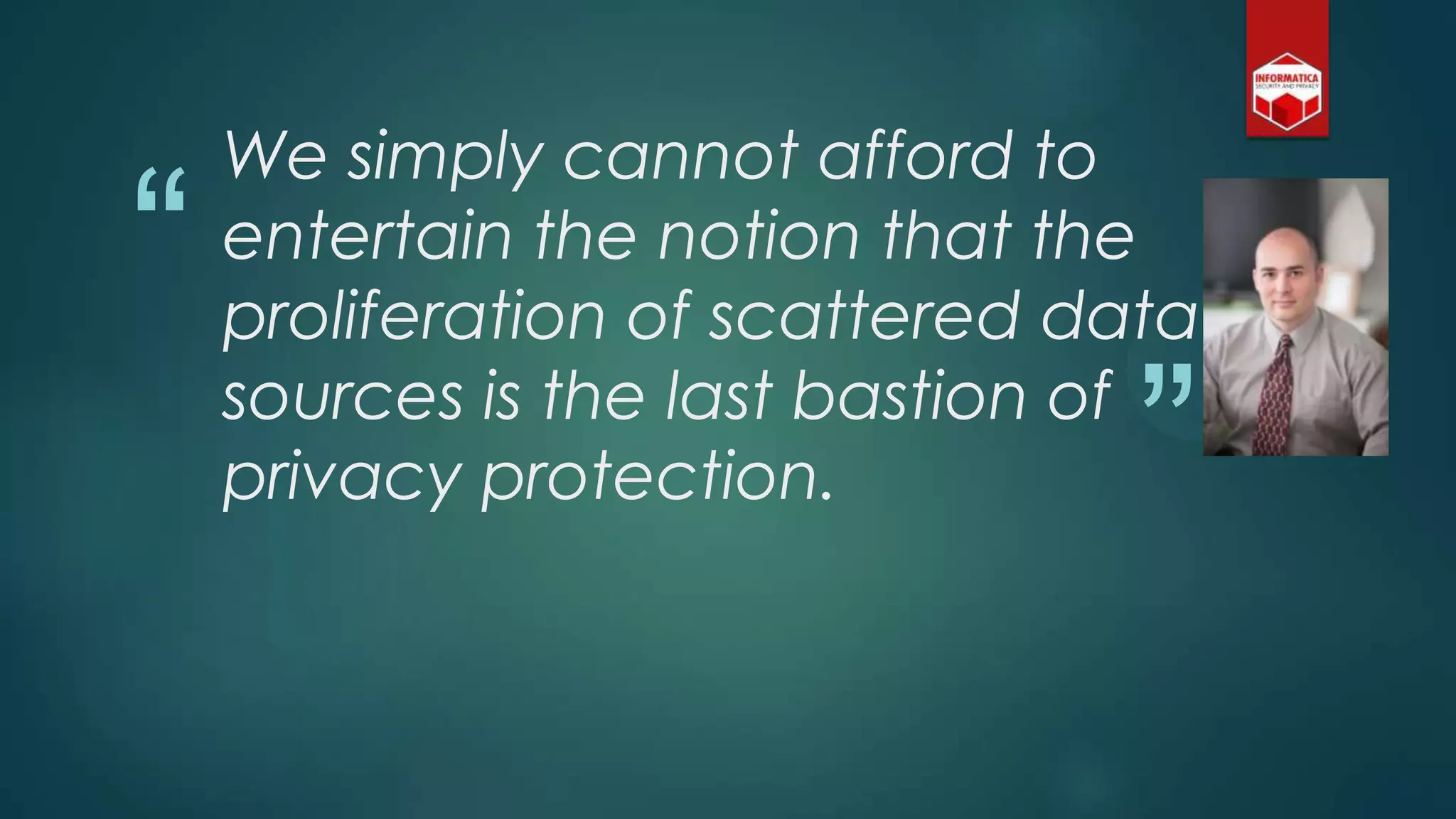 “
”
We simply cannot afford to
entertain the notion that the
proliferation of scattered data
sources is the last bastion of
privacy protection.
 