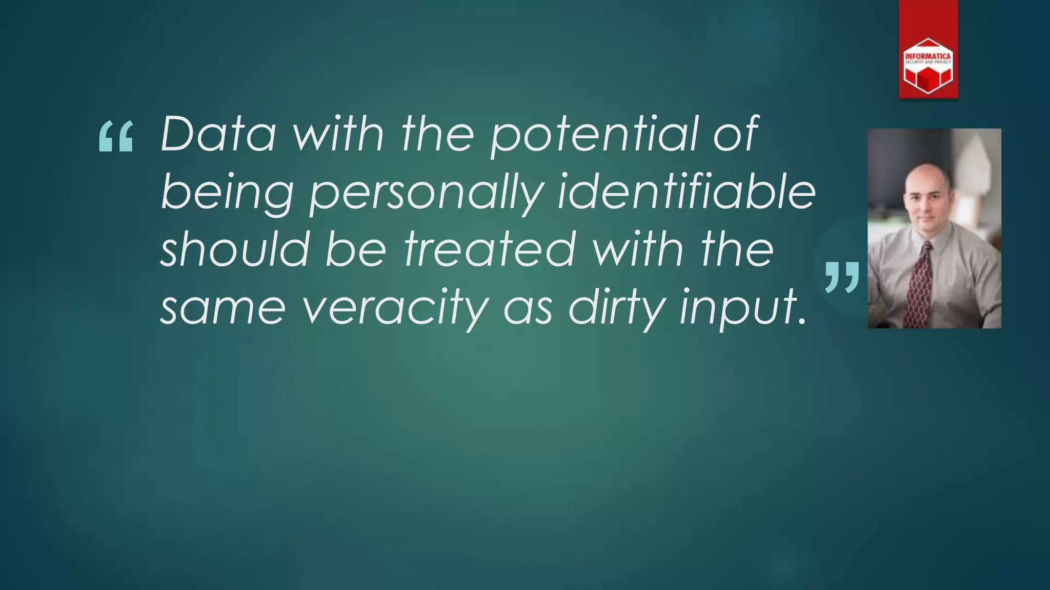 “
”
Data with the potential of
being personally identifiable
should be treated with the
same veracity as dirty input.
 