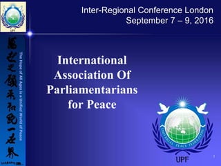 TheHopeofAllAgesisaUnifiedWorldofPeace
1
International
Association Of
Parliamentarians
for Peace
Inter-Regional Conference London
September 7 – 9, 2016
 