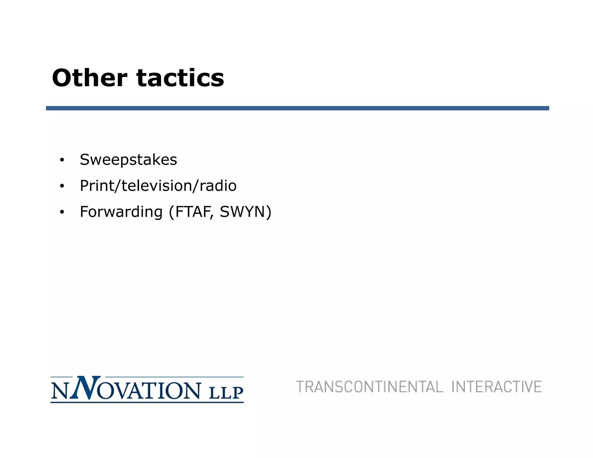 Other tactics


• Sweepstakes
• Print/television/radio
• Forwarding (FTAF, SWYN)
 