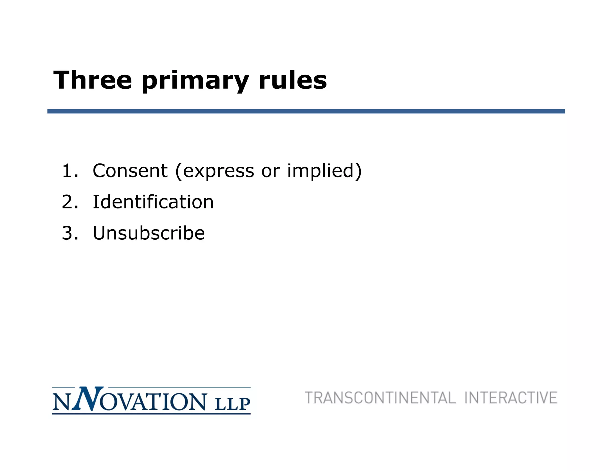 Three primary rules


1. Consent (express or implied)
2. Identification
3. Unsubscribe
 