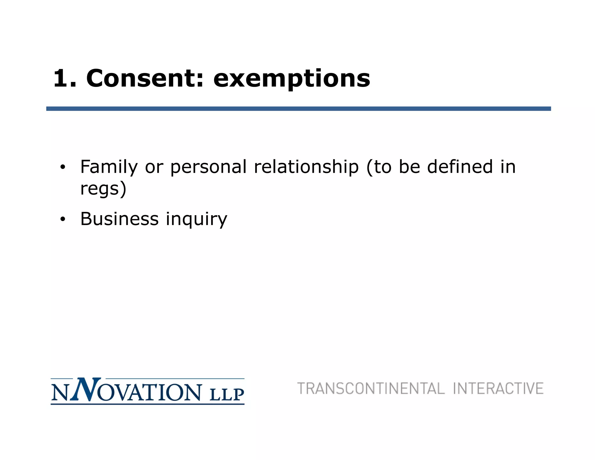 1. Consent: exemptions


• Family or personal relationship (to be defined in
  regs)
• Business inquiry
 
