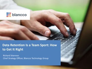 Data Retention Is a Team Sport: How
to Get It Right
Richard Stiennon
Chief Strategy Officer, Blancco Technology Group
 