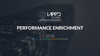 IAPPD: PPERFORMANCE ENRICHMENT
1
PERFORMANCE ENRICHMENT
2016
 