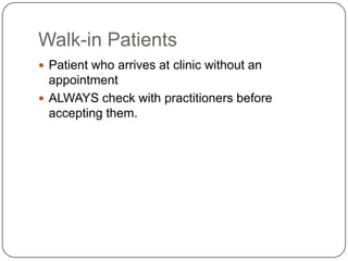 Walk-in Patients
 Patient who arrives at clinic without an
  appointment
 ALWAYS check with practitioners before
  accepting them.
 