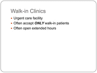 Walk-in Clinics
 Urgent care facility
 Often accept ONLY walk-in patients
 Often open extended hours
 
