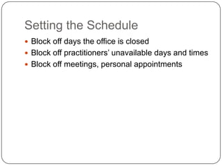 Setting the Schedule
 Block off days the office is closed
 Block off practitioners’ unavailable days and times
 Block off meetings, personal appointments
 