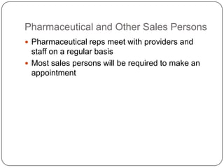 Pharmaceutical and Other Sales Persons
 Pharmaceutical reps meet with providers and
  staff on a regular basis
 Most sales persons will be required to make an
  appointment
 