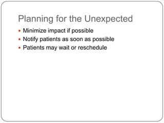 Planning for the Unexpected
 Minimize impact if possible
 Notify patients as soon as possible
 Patients may wait or reschedule
 