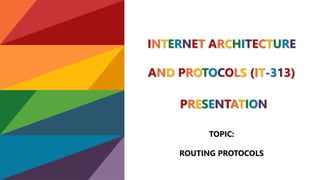 INTERNET ARCHITECTURE
AND PROTOCOLS (IT-313)
PRESENTATION
TOPIC:
ROUTING PROTOCOLS
 