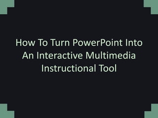 How To Turn PowerPoint Into
 An Interactive Multimedia
     Instructional Tool
 