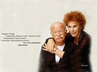 Imagem: Google
Composição: Roberto Carlos / Erasmo Carlos
Interpretação: Ornela Vanoni
Formatação: adsrcatyb@terra.com.br
Site: www.momentos-
pps.com.br
 