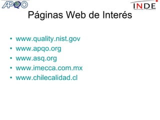 Páginas Web de Interés www.quality.nist.gov www.apqo.org www.asq.org www.imecca.com.mx www.chilecalidad.cl 