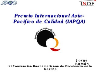XI Convención Iberoamericana de Excelencia en la Gestión 24 de Abril , Bogotá-Colombia 2009 Premio Internacional Asia-Pacífico de Calidad (IAPQA) Jorge Román 