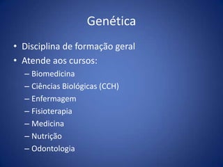 GenéticaDisciplina de formação geralAtende aos cursos:BiomedicinaCiências Biológicas (CCH)EnfermagemFisioterapiaMedicinaNutriçãoOdontologia
