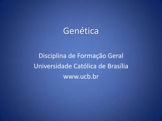 Genética Disciplina de Formação Geral Universidade Católica de Brasília www.ucb.br 
