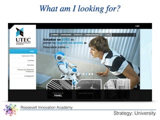 What am I looking for? 
Roosevelt Innovation Academy 
Strategy: University 
 