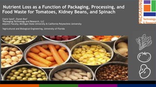 November, 2017
Nutrient Loss as a Function of Packaging, Processing, and
Food Waste for Tomatoes, Kidney Beans, and Spinach
Claire Sand1, Ziynet Boz2
1Packaging Technology and Research, LLC
Adjunct Faculty, Michigan State University & California Polytechnic University
2Agricultural and Biological Engineering, University of Florida
 