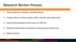 Research Review Process
1. Focus on Spinach, Tomatoes, and Kidney Beans
2. Compare data on canned, aseptic, MATS, infrared...