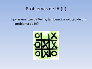 Problemas de IA (II) E jogar um Jogo da Velha, também é a solução de um problema de IA? 