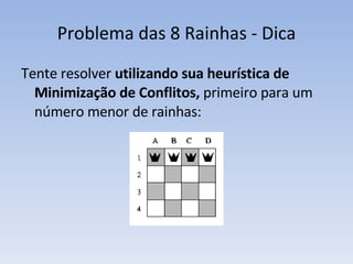 Problema das 8 Rainhas - Dica Tente resolver  utilizando sua heurística de Minimização de Conflitos,  primeiro para um número menor de rainhas: 