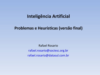 I nteligência Artificial Problemas e Heurísticas (versão final) Rafael Rosario [email_address] [email_address] 