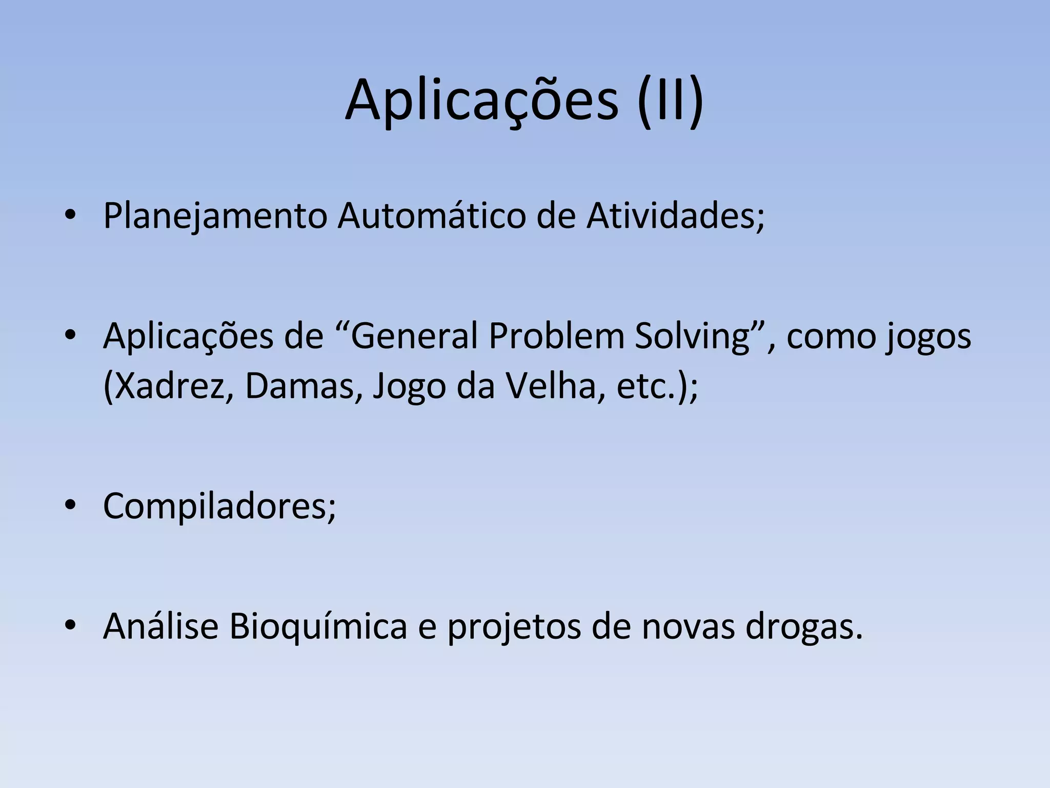 Aplicações (II) Planejamento Automático de Atividades; Aplicações de “General Problem Solving”, como jogos (Xadrez, Damas, Jogo da Velha, etc.); Compiladores; Análise Bioquímica e projetos de novas drogas. 