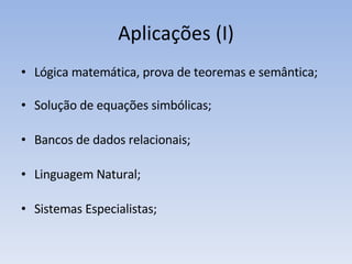 Aplicações (I) Lógica matemática, prova de teoremas e semântica; Solução de equações simbólicas; Bancos de dados relacionais; Linguagem Natural; Sistemas Especialistas; 