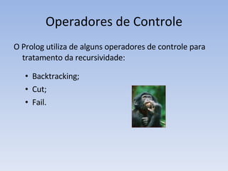 Operadores de Controle O Prolog utiliza de alguns operadores de controle para tratamento da recursividade: Backtracking; Cut; Fail. 