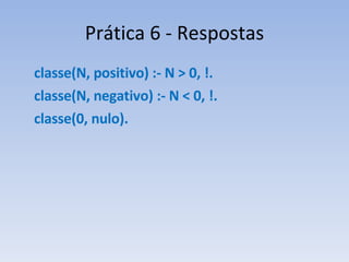 Prática 6 - Respostas classe(N, positivo) :- N > 0, !. classe(N, negativo) :- N < 0, !. classe(0, nulo). 